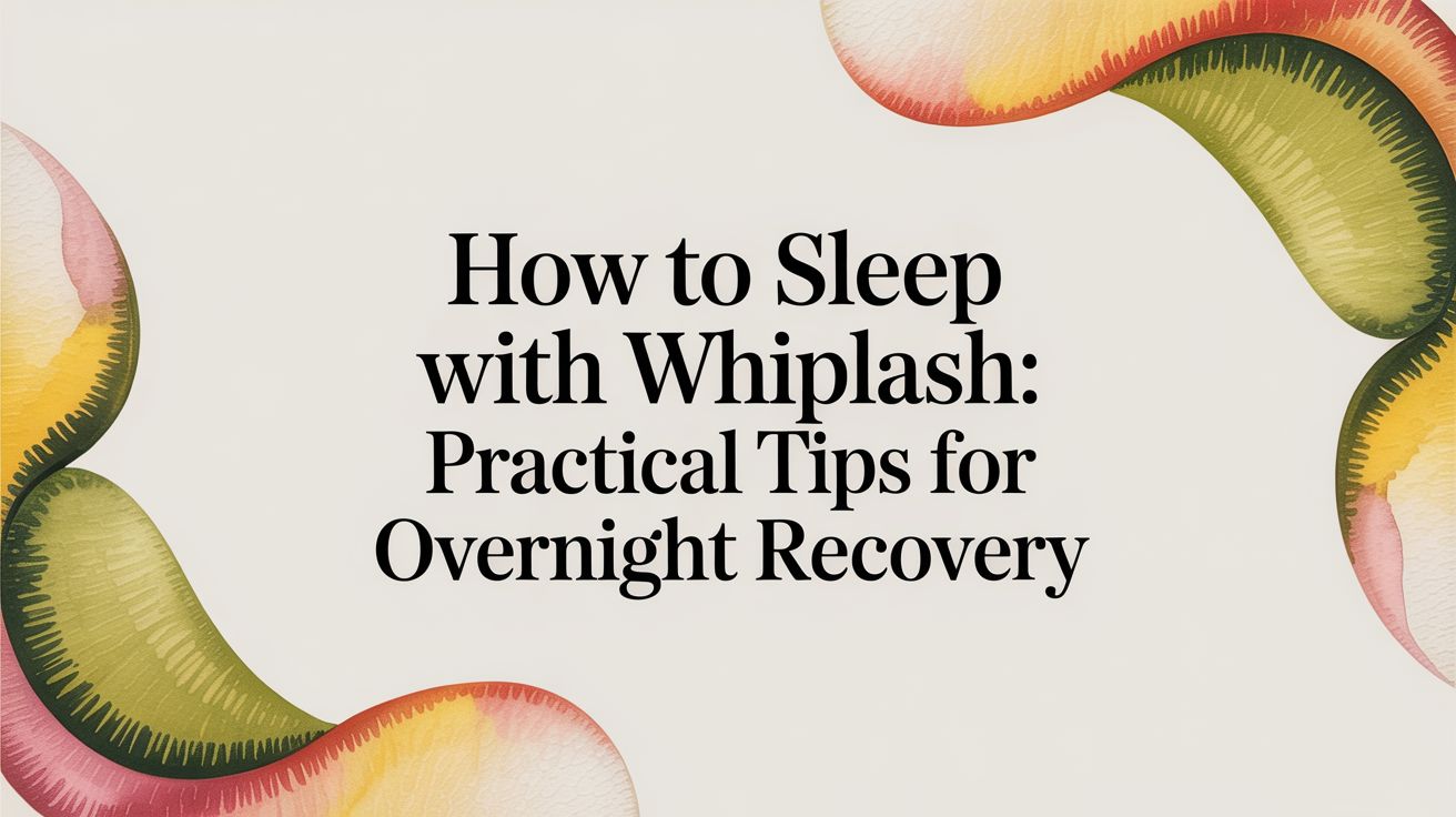 How to Sleep With Whiplash: A Guide to Supporting Your Neck for Better Recovery